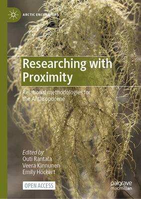 Researching with Proximity: Relational Methodologies for the Anthropocene by Rantala, Outi