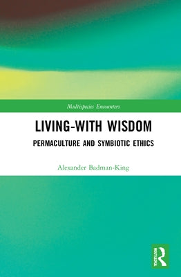 Living-With Wisdom: Permaculture and Symbiotic Ethics by Badman-King, Alexander