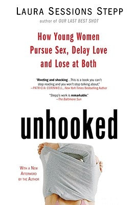 Unhooked: How Young Women Pursue Sex, Delay Love and Lose at Both by Stepp, Laura Sessions
