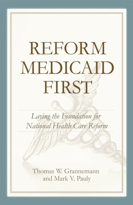 Reform Medicaid First:: Laying the Foundation for National Health Care Reform by Grennemann, Thomas W.