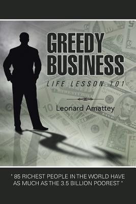 Greedy Business: Life Lesson 101 by Amattey, Leonard