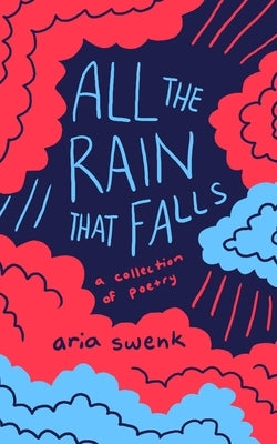 All the Rain that Falls: A Collection of Poetry by Swenk, Aria