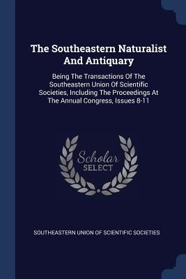 The Southeastern Naturalist And Antiquary: Being The Transactions Of The Southeastern Union Of Scientific Societies, Including The Proceedings At The by Southeastern Union of Scientific Societi
