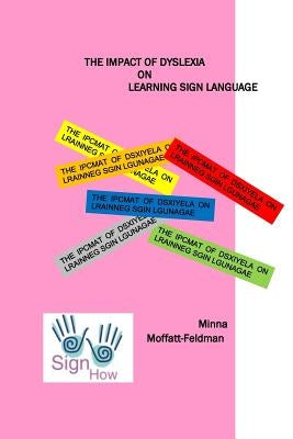 The Impact of Dyslexia on Learning Sign Langauge by Moffatt-Feldman, Minna