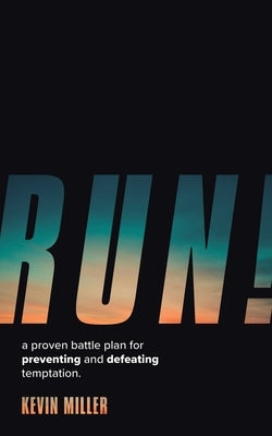 Run!: A Proven Battle Plan for Preventing and Defeating Temptation by Miller, Kevin