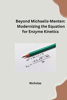 Beyond Michaelis-Menten: Modernizing the Equation for Enzyme Kinetics by Nicholas