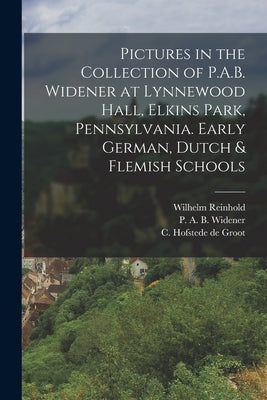 Pictures in the Collection of P.A.B. Widener at Lynnewood Hall, Elkins Park, Pennsylvania. Early German, Dutch & Flemish Schools by Widener, P. a. B. (Peter Arrell Brown)