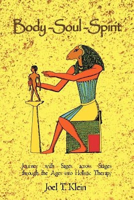 Body-Soul-Spirit: Journey with Sages Across Stages Through the Ages Into Holistic Therapy by Klein, Joel T.