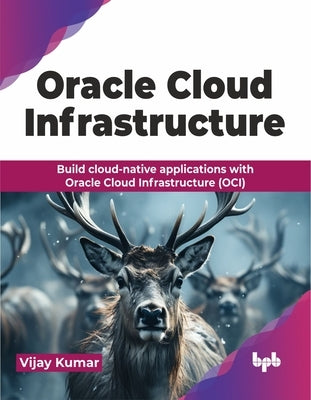 Oracle Cloud Infrastructure: Build cloud-native applications with Oracle Cloud Infrastructure (OCI) (English Edition) by Kumar, Vijay