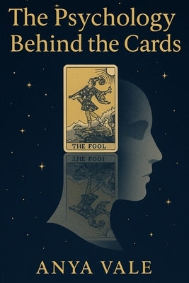 The Psychology Behind the Cards: Exploring the Hidden Connections Between Tarot and the Human Mind by Vale, Anya