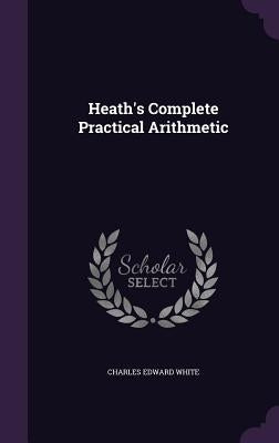 Heath's Complete Practical Arithmetic by White, Charles Edward