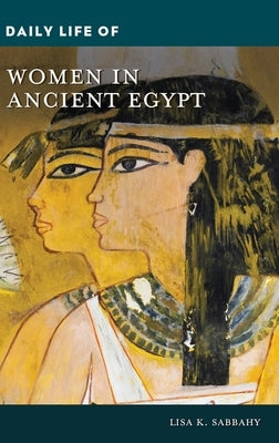 Daily Life of Women in Ancient Egypt by Sabbahy, Lisa K.