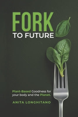 Fork to Future: Plant-Based Goodness for your Body and the Planet by Longhitano, Anita