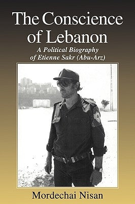 The Conscience of Lebanon: A Political Biography of Etienne Sakr (Abu-Arz) by Nisan, Mordechai