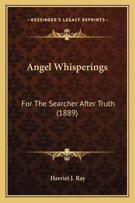 Angel Whisperings: For The Searcher After Truth (1889) by Ray, Harriet J.