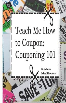 Teach Me How to Coupon: Couponing 101 by Matthews, Kaden