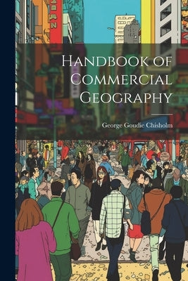 Handbook of Commercial Geography by Chisholm, George Goudie