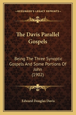 The Davis Parallel Gospels: Being The Three Synoptic Gospels And Some Portions Of John (1902) by Davis, Edward Douglas
