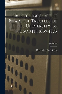 Proceedings of the Board of Trustees of the University of the South, 1869-1875; 1869-1875 by University of the South