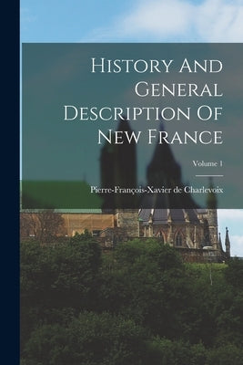 History And General Description Of New France; Volume 1 by Charlevoix, Pierre-François-Xavier de