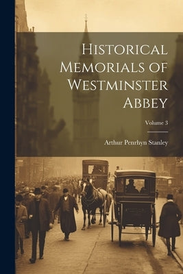Historical Memorials of Westminster Abbey; Volume 3 by Stanley, Arthur Penrhyn