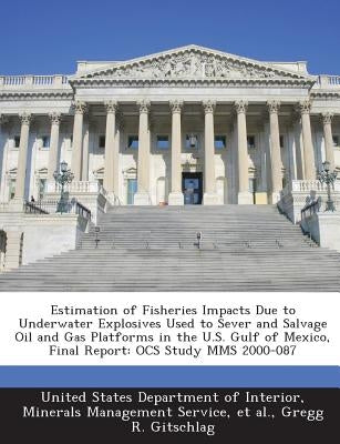Estimation of Fisheries Impacts Due to Underwater Explosives Used to Sever and Salvage Oil and Gas Platforms in the U.S. Gulf of Mexico, Final Report: by United States Department of Interior, Mi