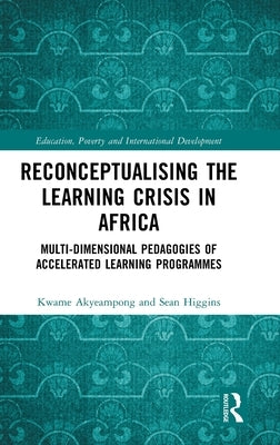 Reconceptualising the Learning Crisis in Africa: Multi-dimensional Pedagogies of Accelerated Learning Programmes by Akyeampong, Kwame