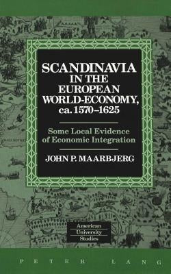 Scandinavia in the European World-Economy, Ca. 1570-1625: Some Local Evidence of Economic Integration by Maarbjerg, John