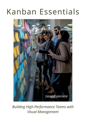 Kanban Essentials: Building High-Performance Teams with Visual Management by Mayhew, David J.