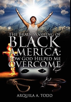 The Brain Washing of Black America: How God Helped Me Overcome by Todd, Arquila A.
