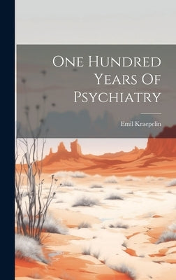 One Hundred Years Of Psychiatry by Emil Kraepelin