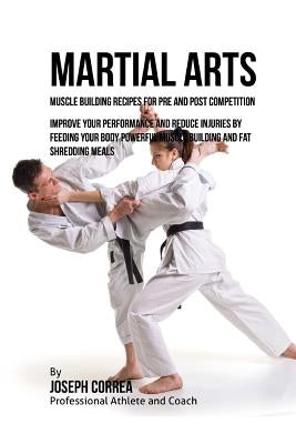 Martial Arts Muscle Building Recipes for Pre and Post Competition: Improve your performance and reduce injuries by feeding your body powerful muscle b by Correa (Certified Sports Nutritionist)