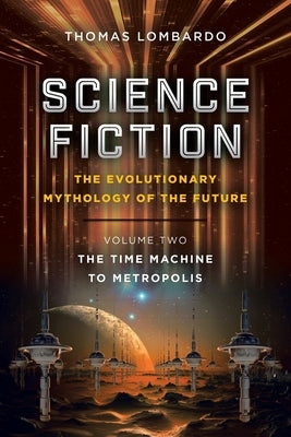 Science Fiction: the Evolutionary Mythology of the Future: Volume Two: the Time Machine to Metropolis by Lombardo, Thomas