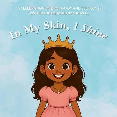 In My Skin, I Shine: A Celebration of Brown Joy, Identity, and Self-Love for Girls by Mian, Anh
