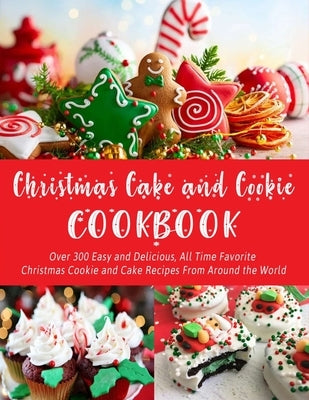 Christmas Cake and Cookie Cookbook: Over 300 Easy and Delicious, All Time Favorite Christmas Cookie and Cake Recipes From Around the World by Hoang, Nguyen Vuong