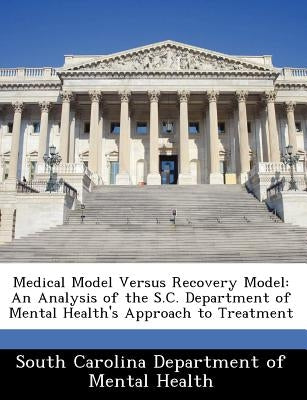Medical Model Versus Recovery Model: An Analysis of the S.C. Department of Mental Health's Approach to Treatment by South Carolina Dept of Mental Health
