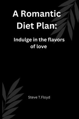 A Romantic Diet Plan: Indulge in the flavors of love by Floyd, Steve T.
