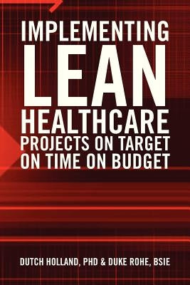 Implementing Lean Healthcare Projects on Target on Time on Budget by Dutch Holland