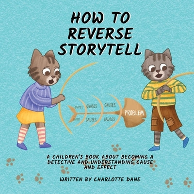 How to Reverse Storytell: A Children's Book About Becoming a Detective and Understanding Cause and Effect by Dane, Charlotte