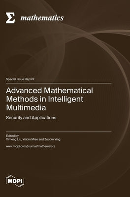 Advanced Mathematical Methods in Intelligent Multimedia: Security and Applications by Liu, Ximeng