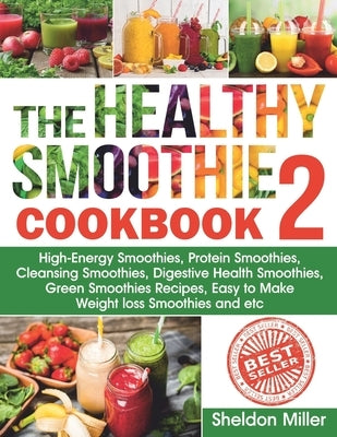 The Healthy Smoothie Cookbook 2: High-Energy Smoothies, Protein Smoothies, Cleansing Smoothies, Digestive Health Smoothies, Green Smoothies Recipes, E by Miller, Sheldon