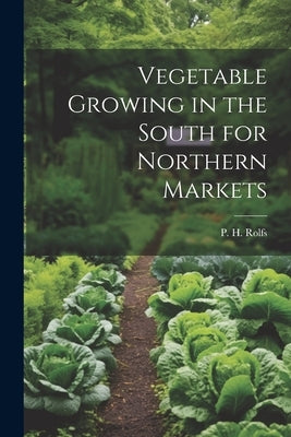 Vegetable Growing in the South for Northern Markets by Rolfs, P. H.