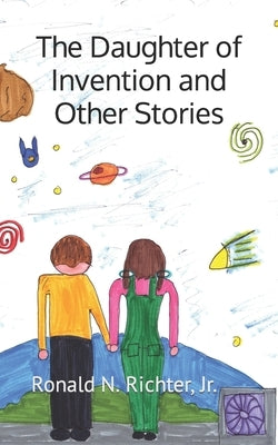 The Daughter of Invention and Other Stories by Richter, Ronald N., Jr.