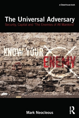 The Universal Adversary: Security, Capital and 'The Enemies of All Mankind' by Neocleous, Mark