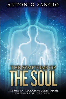 The Symptoms of the Soul: The Path to the Origin of Our Symptoms Through Regressive Hypnosis by Sangio, Antonio