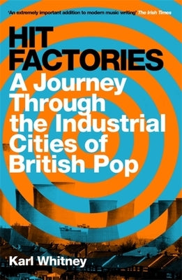 Hit Factories: A Journey Through the Industrial Cities of British Pop by Whitney, Karl