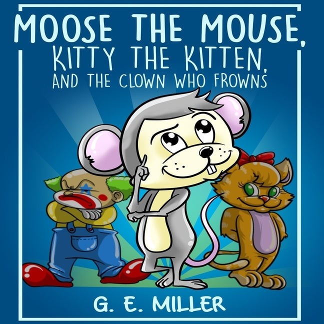 Moose the Mouse, Kitty the Kitten, and the Clown Who Frowns by M, J. E.