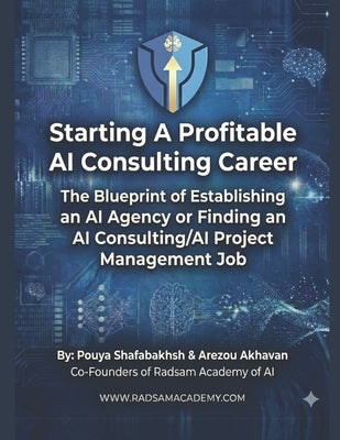 Start a Profitable AI Consultant Career: TheBlueprint of Establishing a 6 to 7-Figure AI Agency or Finding a High Paying Job as an AI Consultant/AI Pr by Akhavan, Arezou