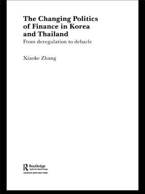 The Changing Politics of Finance in Korea and Thailand: From Deregulation to Debacle by Zhang, Xiaoke