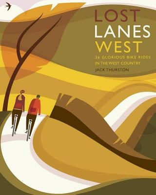 Lost Lanes West Country: 36 Glorious Bike Rides in Devon, Cornwall, Dorset, Somerset and Wiltshire by Thurston, Jack
